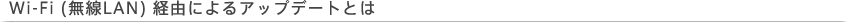 Wi-Fi (����LAN) �o�R�ɂ��A�b�v�f�[�g�Ƃ�